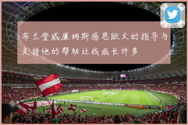 布兰登威廉姆斯感恩欧文的指导与支持他的帮助让我成长许多