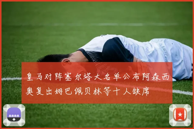 皇马对阵塞尔塔大名单公布阿森西奥复出姆巴佩贝林等十人缺席