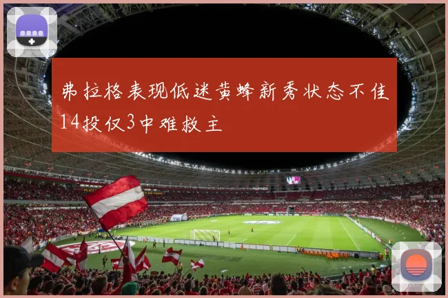 弗拉格表现低迷黄蜂新秀状态不佳14投仅3中难救主
