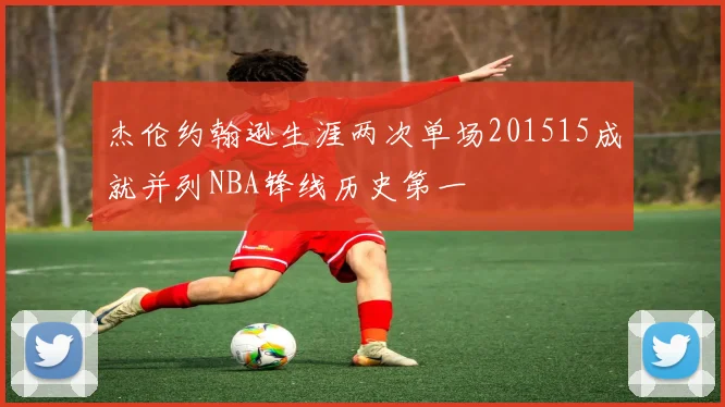 杰伦约翰逊生涯两次单场201515成就并列NBA锋线历史第一