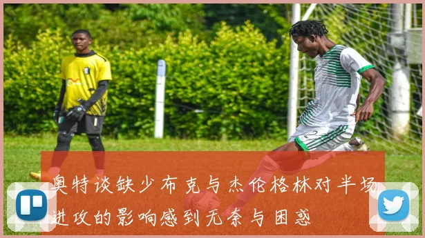 奥特谈缺少布克与杰伦格林对半场进攻的影响感到无奈与困惑