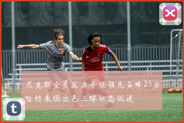 尼克斯全员发力半场领先黄蜂25分哈特表现出色三球状态低迷