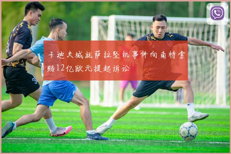 卡迪夫城就萨拉坠机事件向南特索赔12亿欧元提起诉讼