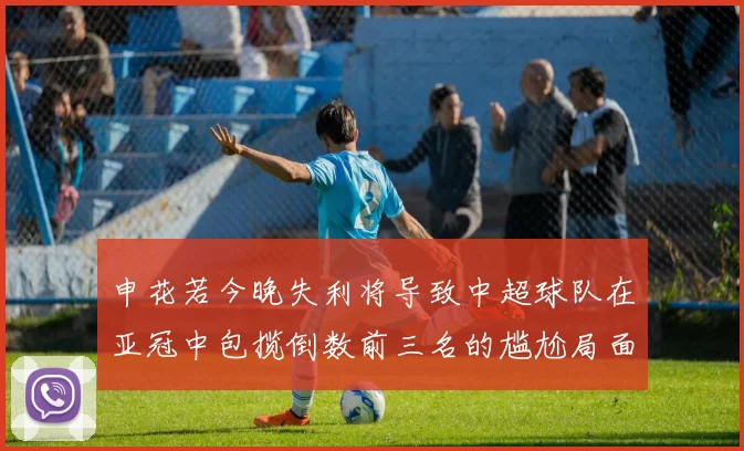 申花若今晚失利将导致中超球队在亚冠中包揽倒数前三名的尴尬局面
