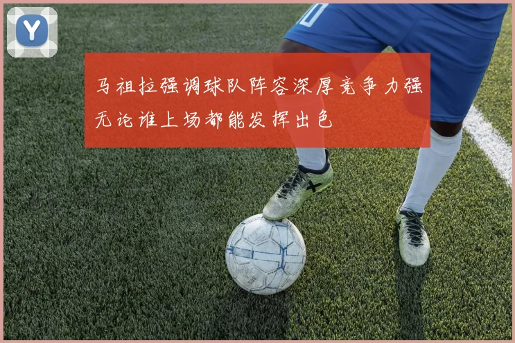 马祖拉强调球队阵容深厚竞争力强无论谁上场都能发挥出色