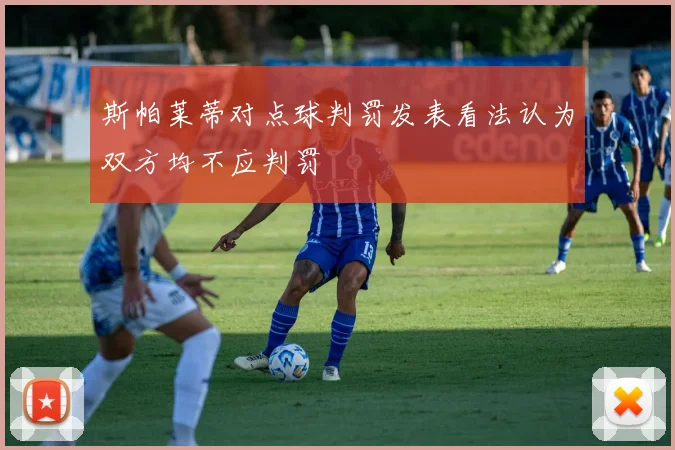 斯帕莱蒂对点球判罚发表看法认为双方均不应判罚