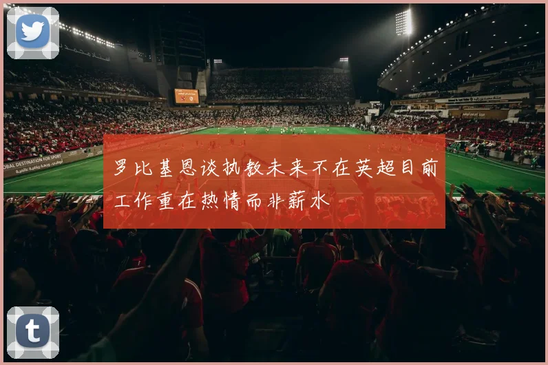 罗比基恩谈执教未来不在英超目前工作重在热情而非薪水